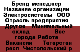Бренд-менеджер › Название организации ­ Электросистемы, ООО › Отрасль предприятия ­ Другое › Минимальный оклад ­ 35 000 - Все города Работа » Вакансии   . Татарстан респ.,Чистопольский р-н